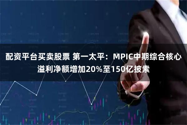配资平台买卖股票 第一太平：MPIC中期综合核心溢利净额增加20%至150亿披索