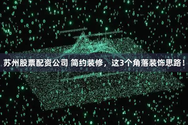 苏州股票配资公司 简约装修，这3个角落装饰思路！