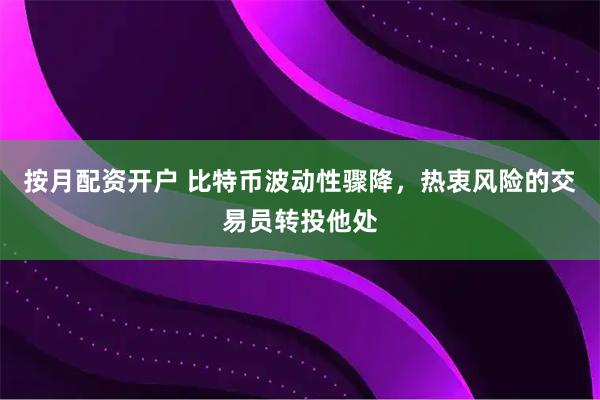 按月配资开户 比特币波动性骤降，热衷风险的交易员转投他处
