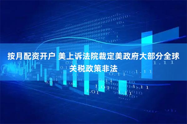 按月配资开户 美上诉法院裁定美政府大部分全球关税政策非法
