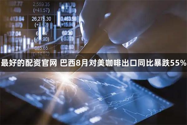 最好的配资官网 巴西8月对美咖啡出口同比暴跌55%