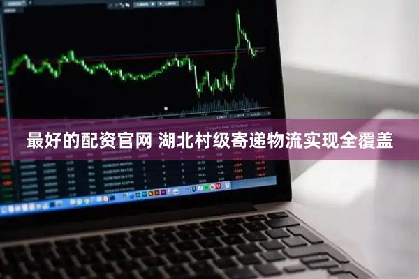 最好的配资官网 湖北村级寄递物流实现全覆盖