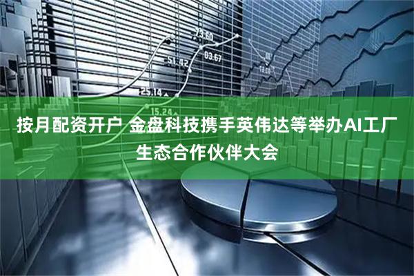 按月配资开户 金盘科技携手英伟达等举办AI工厂生态合作伙伴大会