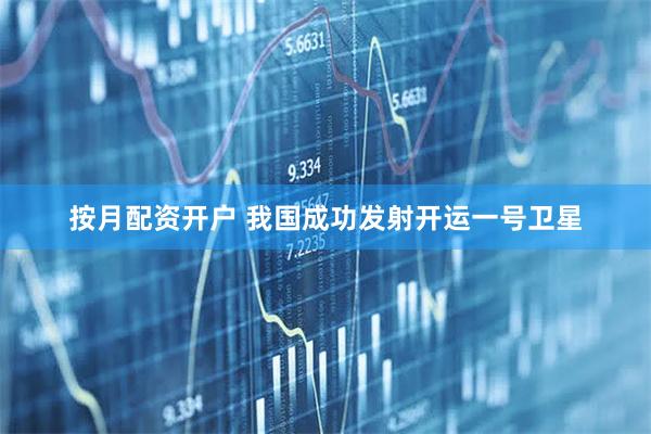 按月配资开户 我国成功发射开运一号卫星