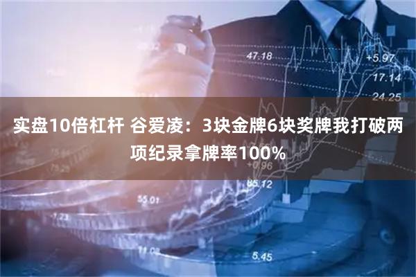 实盘10倍杠杆 谷爱凌：3块金牌6块奖牌我打破两项纪录拿牌率100%