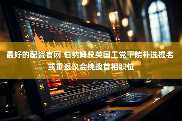 最好的配资官网 伯纳姆获英国工党下院补选提名 或重返议会挑战首相职位