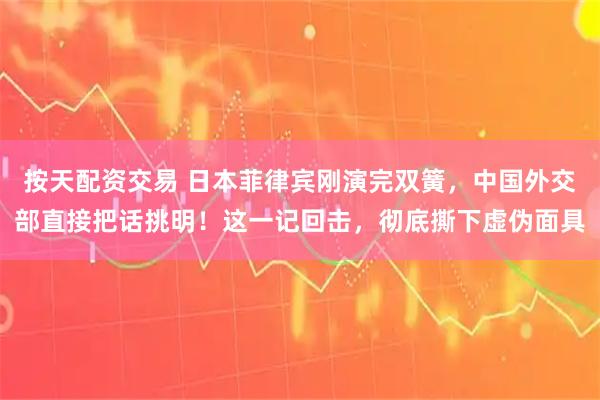 按天配资交易 日本菲律宾刚演完双簧，中国外交部直接把话挑明！这一记回击，彻底撕下虚伪面具