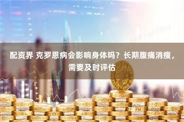 配资界 克罗恩病会影响身体吗？长期腹痛消瘦，需要及时评估